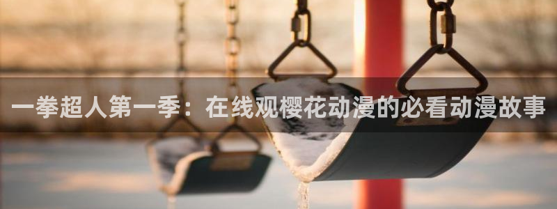 51动漫污：一拳超人第一季：在线观樱花动漫的必看动漫故事