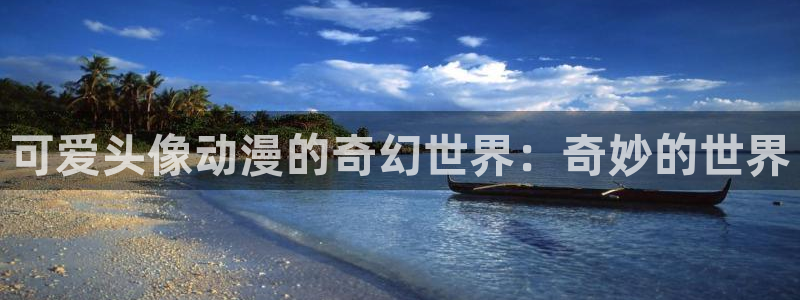 51动漫在线观看网站：可爱头像动漫的奇幻世界：奇妙的世界
